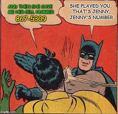 Batman Slapping Robin Meme | AND THEN SHE GAVE ME HER CELL NUMBER; SHE PLAYED YOU, THAT'S JENNY, JENNY'S NUMBER; 867-5309 | image tagged in memes,batman slapping robin,jenny,tommy tutone,80's,rock and roll | made w/ Imgflip meme maker