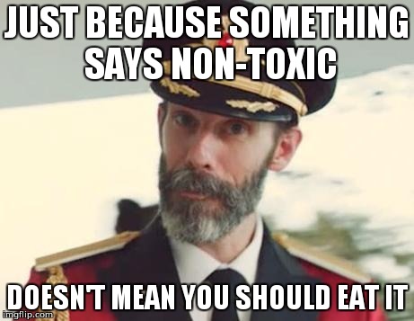 It's not an edibility label | JUST BECAUSE SOMETHING SAYS NON-TOXIC; DOESN'T MEAN YOU SHOULD EAT IT | image tagged in captain obvious | made w/ Imgflip meme maker