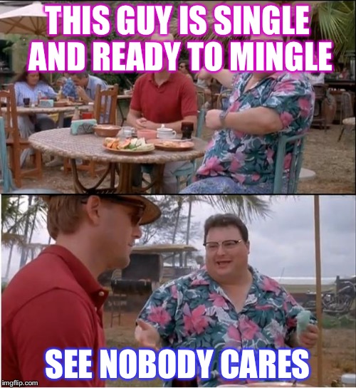 See Nobody Cares Meme | THIS GUY IS SINGLE AND READY TO MINGLE; SEE NOBODY CARES | image tagged in memes,see nobody cares | made w/ Imgflip meme maker