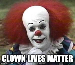 clown | CLOWN LIVES MATTER | image tagged in clown | made w/ Imgflip meme maker