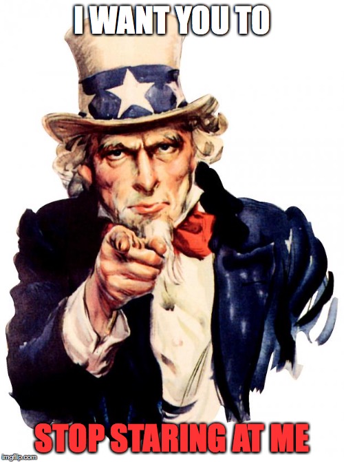 Uncle Sam | I WANT YOU TO; STOP STARING AT ME | image tagged in memes,uncle sam | made w/ Imgflip meme maker