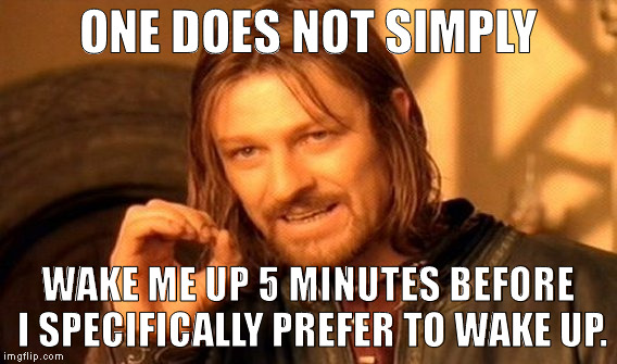 One Does Not Simply Meme | ONE DOES NOT SIMPLY; WAKE ME UP 5 MINUTES BEFORE I SPECIFICALLY PREFER TO WAKE UP. | image tagged in memes,one does not simply | made w/ Imgflip meme maker