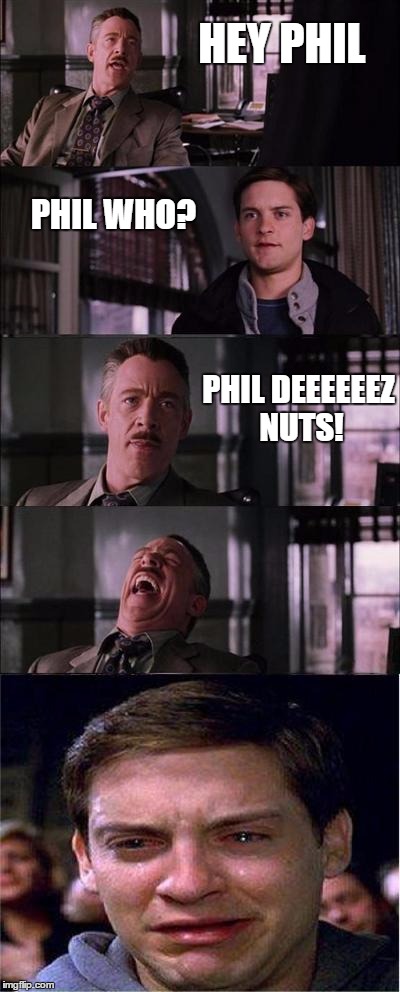 Peter Parker Cry |  HEY PHIL; PHIL WHO? PHIL DEEEEEEZ NUTS! | image tagged in memes,peter parker cry,phil,deez nuts,j jonah jameson,spiderman peter parker | made w/ Imgflip meme maker