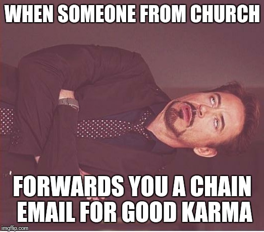Christians... Y U believe in karma!?! | WHEN SOMEONE FROM CHURCH; FORWARDS YOU A CHAIN EMAIL FOR GOOD KARMA | image tagged in memes,face you make robert downey jr | made w/ Imgflip meme maker