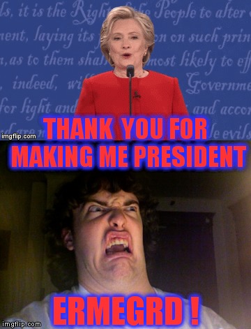 Hillary won! | THANK  YOU FOR MAKING ME PRESIDENT; ERMEGRD ! | image tagged in memes,political humor,presidential race,hillary clinton,see nobody cares | made w/ Imgflip meme maker