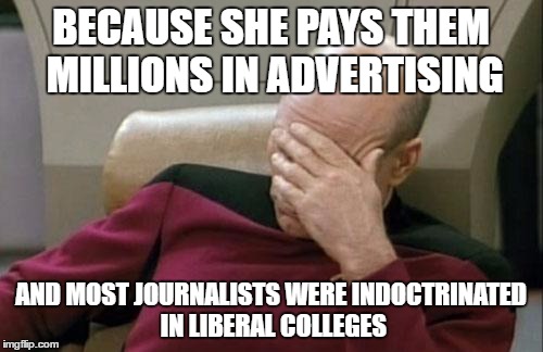 Captain Picard Facepalm Meme | BECAUSE SHE PAYS THEM MILLIONS IN ADVERTISING AND MOST JOURNALISTS WERE INDOCTRINATED IN LIBERAL COLLEGES | image tagged in memes,captain picard facepalm | made w/ Imgflip meme maker