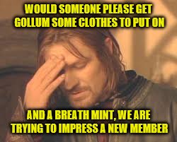 WOULD SOMEONE PLEASE GET GOLLUM SOME CLOTHES TO PUT ON AND A BREATH MINT, WE ARE TRYING TO IMPRESS A NEW MEMBER | made w/ Imgflip meme maker