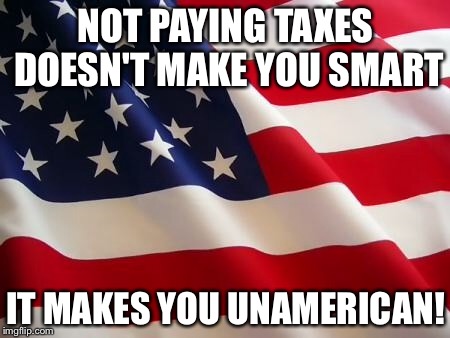 American flag | NOT PAYING TAXES DOESN'T MAKE YOU SMART; IT MAKES YOU UNAMERICAN! | image tagged in american flag | made w/ Imgflip meme maker