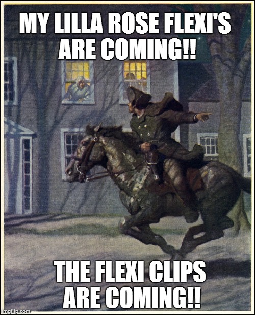 Paul Revere | MY LILLA ROSE FLEXI'S ARE COMING!! THE FLEXI CLIPS ARE COMING!! | image tagged in paul revere | made w/ Imgflip meme maker