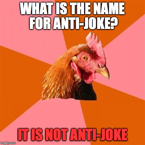 Anti Joke Chicken Meme | WHAT IS THE NAME FOR ANTI-JOKE? IT IS NOT ANTI-JOKE | image tagged in memes,anti joke chicken | made w/ Imgflip meme maker