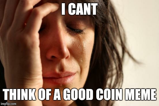 First World Problems Meme | I CANT; THINK OF A GOOD COIN MEME | image tagged in memes,first world problems | made w/ Imgflip meme maker