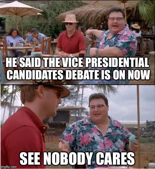 See Nobody Cares | HE SAID THE VICE PRESIDENTIAL CANDIDATES DEBATE IS ON NOW; SEE NOBODY CARES | image tagged in memes,see nobody cares | made w/ Imgflip meme maker