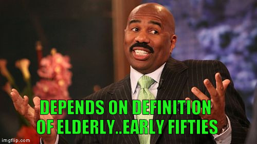 Steve Harvey Meme | DEPENDS ON DEFINITION OF ELDERLY..EARLY FIFTIES | image tagged in memes,steve harvey | made w/ Imgflip meme maker