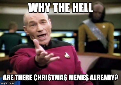 Picard Wtf Meme | WHY THE HELL ARE THERE CHRISTMAS MEMES ALREADY? | image tagged in memes,picard wtf | made w/ Imgflip meme maker