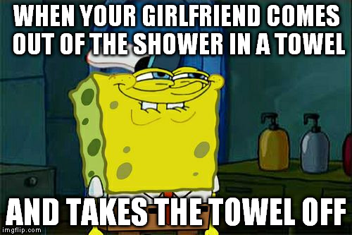 And you can just hear the 70's funk start playing... | WHEN YOUR GIRLFRIEND COMES OUT OF THE SHOWER IN A TOWEL; AND TAKES THE TOWEL OFF | image tagged in memes,dont you squidward,baka chika waka chika | made w/ Imgflip meme maker