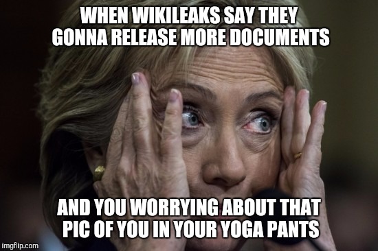 No worries, they were all personal emails | WHEN WIKILEAKS SAY THEY GONNA RELEASE MORE DOCUMENTS; AND YOU WORRYING ABOUT THAT PIC OF YOU IN YOUR YOGA PANTS | image tagged in hillary,hillary emails | made w/ Imgflip meme maker