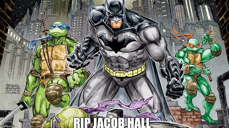 batman and the teen age mutant ninja turtles | RIP JACOB HALL | image tagged in rip jacob hall,batman,batman and the teen age mutant ninja turtle,jacob hall | made w/ Imgflip meme maker