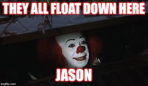 Penny wise | THEY ALL FLOAT DOWN HERE; JASON | image tagged in penny wise | made w/ Imgflip meme maker