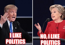 The Political Debate be like | I LIKE POLITICS; NO, I LIKE POLITICS | image tagged in hillary clinton 2016,trump 2016 | made w/ Imgflip meme maker