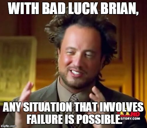Ancient Aliens Meme | WITH BAD LUCK BRIAN, ANY SITUATION THAT INVOLVES FAILURE IS POSSIBLE. | image tagged in memes,ancient aliens | made w/ Imgflip meme maker