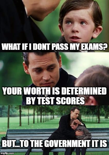 Finding Neverland | WHAT IF I DONT PASS MY EXAMS? YOUR WORTH IS DETERMINED BY TEST SCORES; BUT...TO THE GOVERNMENT IT IS | image tagged in memes,finding neverland | made w/ Imgflip meme maker