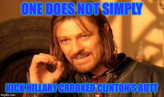 One Does Not Simply | ONE DOES NOT SIMPLY; KICK HILLARY CROOKED CLINTON'S BUTT | image tagged in memes,one does not simply | made w/ Imgflip meme maker