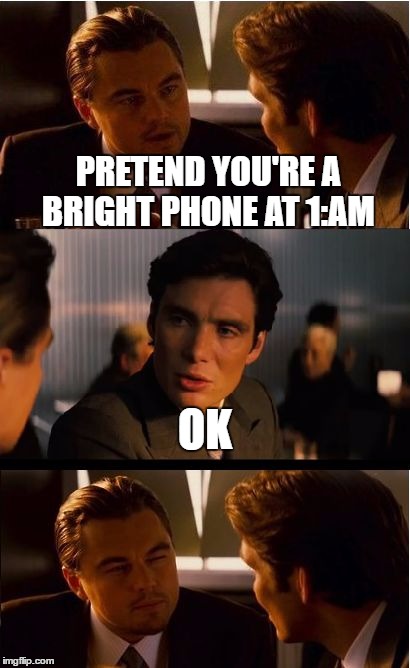 Inception | PRETEND YOU'RE A BRIGHT PHONE AT 1:AM; OK | image tagged in memes,inception | made w/ Imgflip meme maker