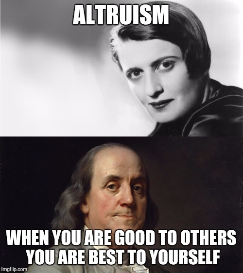 Altruism | ALTRUISM; WHEN YOU ARE GOOD TO OTHERS YOU ARE BEST TO YOURSELF | image tagged in benjamin franklin,ayn rand | made w/ Imgflip meme maker
