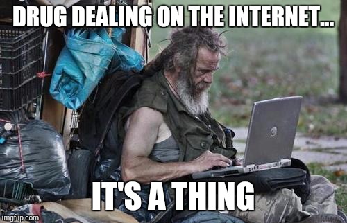 Homeless guy discovers his newfound empire! | DRUG DEALING ON THE INTERNET... IT'S A THING | image tagged in homeless_pc,drugs,drugs are bad,internet,criminal | made w/ Imgflip meme maker