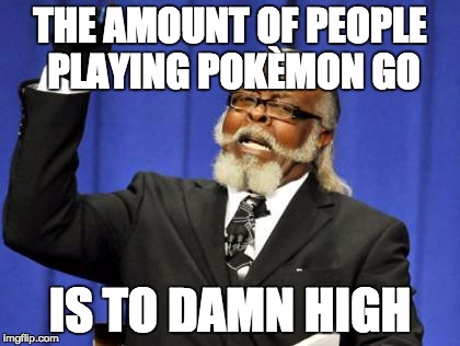 Too Damn High | THE AMOUNT OF PEOPLE PLAYING POKÈMON GO; IS TO DAMN HIGH | image tagged in memes,too damn high | made w/ Imgflip meme maker