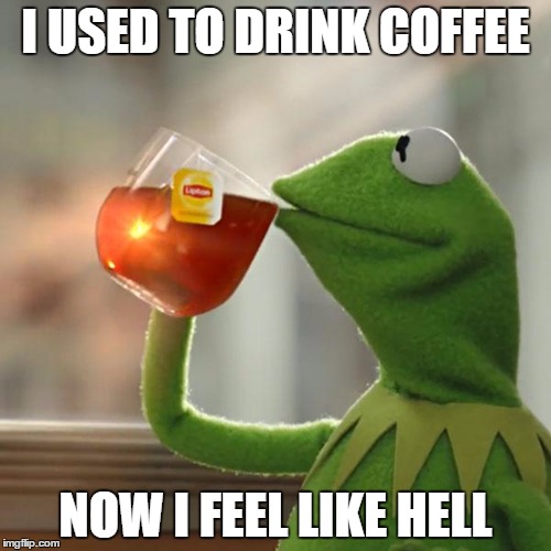But That's None Of My Business | I USED TO DRINK COFFEE; NOW I FEEL LIKE HELL | image tagged in memes,but thats none of my business,kermit the frog | made w/ Imgflip meme maker