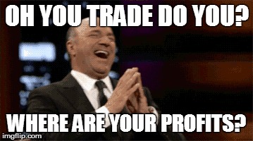 OH YOU TRADE DO YOU? WHERE ARE YOUR PROFITS? | made w/ Imgflip meme maker