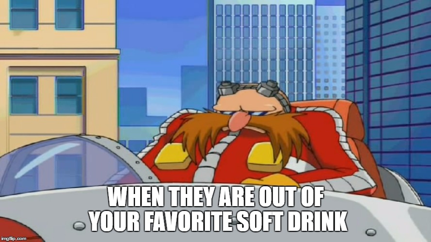 Eggman is Disappointed - Sonic X | WHEN THEY ARE OUT OF YOUR FAVORITE SOFT DRINK | image tagged in eggman is disappointed - sonic x | made w/ Imgflip meme maker