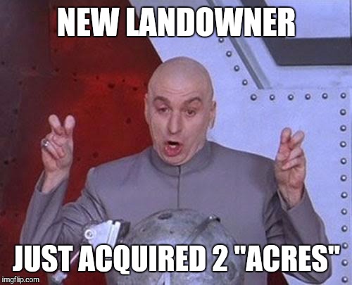 Dr Evil Laser Meme | NEW LANDOWNER JUST ACQUIRED 2 "ACRES" | image tagged in memes,dr evil laser | made w/ Imgflip meme maker