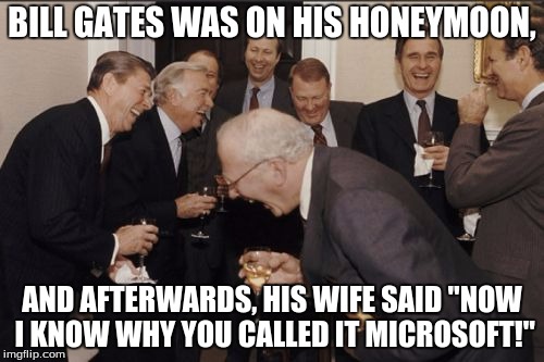Laughing Men In Suits | BILL GATES WAS ON HIS HONEYMOON, AND AFTERWARDS, HIS WIFE SAID "NOW I KNOW WHY YOU CALLED IT MICROSOFT!" | image tagged in memes,laughing men in suits | made w/ Imgflip meme maker