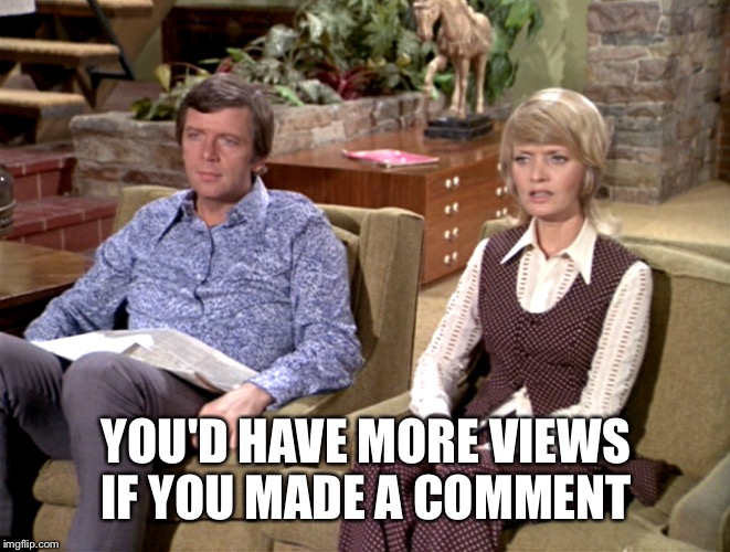 YOU'D HAVE MORE VIEWS IF YOU MADE A COMMENT | made w/ Imgflip meme maker