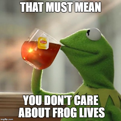 But That's None Of My Business Meme | THAT MUST MEAN YOU DON'T CARE ABOUT FROG LIVES | image tagged in memes,but thats none of my business,kermit the frog | made w/ Imgflip meme maker
