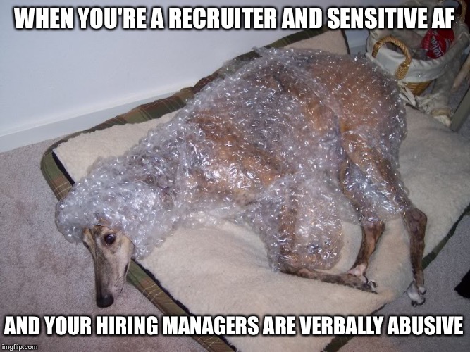 Recruiter problems | WHEN YOU'RE A RECRUITER AND SENSITIVE AF; AND YOUR HIRING MANAGERS ARE VERBALLY ABUSIVE | image tagged in work | made w/ Imgflip meme maker