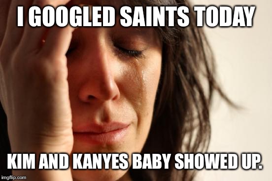 First World Problems Meme | I GOOGLED SAINTS TODAY KIM AND KANYES BABY SHOWED UP. | image tagged in memes,first world problems | made w/ Imgflip meme maker