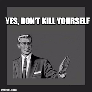 Kill Yourself Guy Meme | YES, DON'T KILL YOURSELF | image tagged in memes,kill yourself guy | made w/ Imgflip meme maker