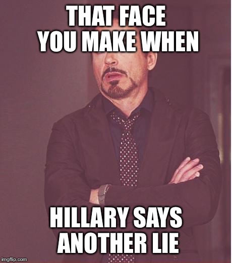 Face You Make Robert Downey Jr | THAT FACE YOU MAKE WHEN; HILLARY SAYS ANOTHER LIE | image tagged in memes,face you make robert downey jr | made w/ Imgflip meme maker