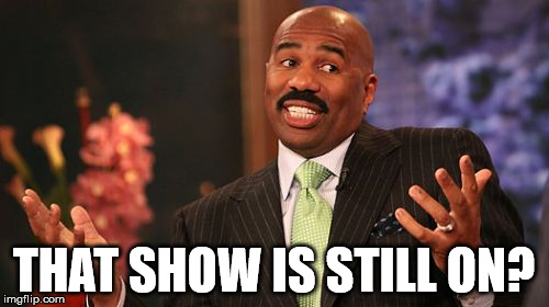 Steve Harvey Meme | THAT SHOW IS STILL ON? | image tagged in memes,steve harvey | made w/ Imgflip meme maker