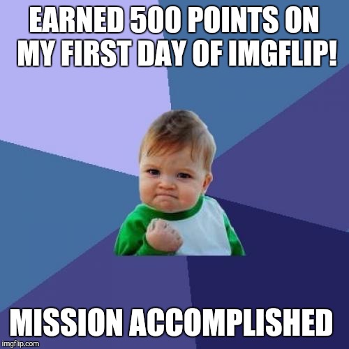 Success Kid | EARNED 500 POINTS ON MY FIRST DAY OF IMGFLIP! MISSION ACCOMPLISHED | image tagged in memes,success kid | made w/ Imgflip meme maker