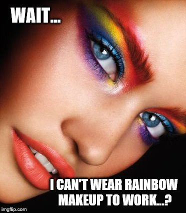 WAIT... I CAN'T WEAR RAINBOW MAKEUP TO WORK...? | made w/ Imgflip meme maker