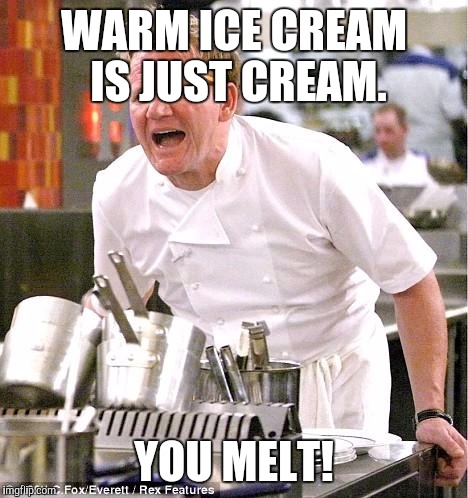 Chef Gordon Ramsay | WARM ICE CREAM IS JUST CREAM. YOU MELT! | image tagged in memes,chef gordon ramsay | made w/ Imgflip meme maker