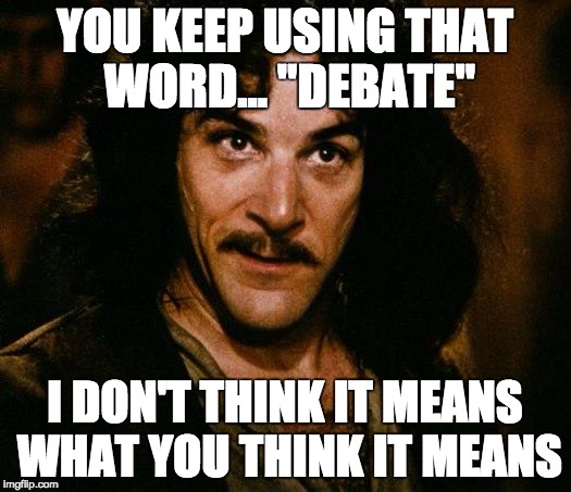Inigo Montoya Meme | YOU KEEP USING THAT WORD... "DEBATE"; I DON'T THINK IT MEANS WHAT YOU THINK IT MEANS | image tagged in memes,inigo montoya | made w/ Imgflip meme maker
