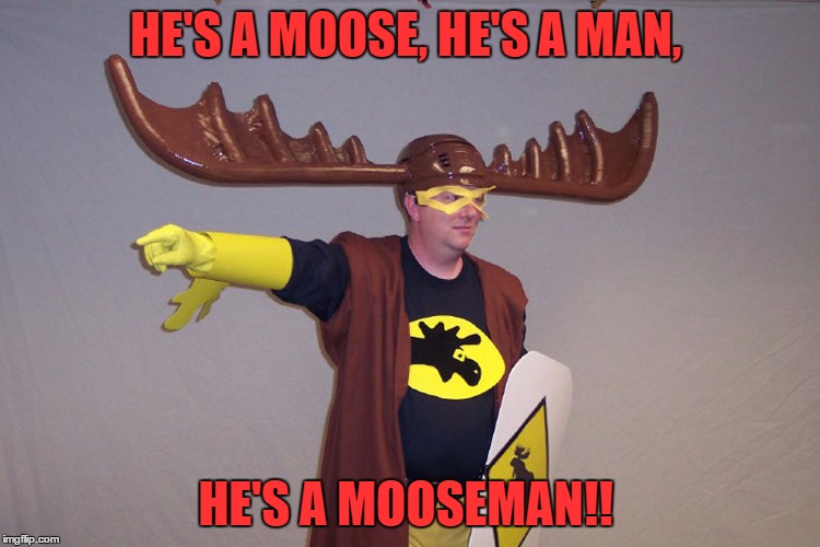 My 3rd Place contest winner Mooseman684 earned this meme!  | HE'S A MOOSE, HE'S A MAN, HE'S A MOOSEMAN!! | image tagged in memes,lol | made w/ Imgflip meme maker