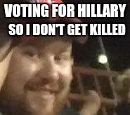 VOTING FOR HILLARY; SO I DON'T GET KILLED | image tagged in hillary clinton 2016 | made w/ Imgflip meme maker