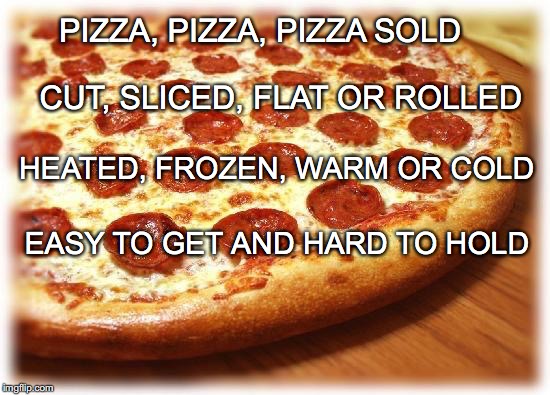 Poem About Pizza | PIZZA, PIZZA, PIZZA SOLD; CUT, SLICED, FLAT OR ROLLED; HEATED, FROZEN, WARM OR COLD; EASY TO GET AND HARD TO HOLD | image tagged in pizza cat | made w/ Imgflip meme maker