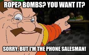 ROPE? BOMBS? YOU WANT IT? SORRY, BUT I'M THE PHONE SALESMAN! | made w/ Imgflip meme maker